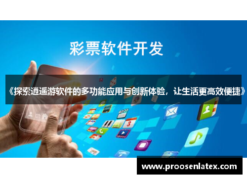 《探索逍遥游软件的多功能应用与创新体验，让生活更高效便捷》